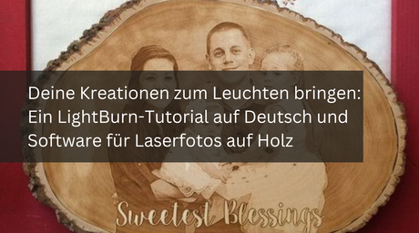 Deine Kreationen zum Leuchten bringen: Ein LightBurn-Tutorial auf Deutsch und Software für Laserfotos auf Holz