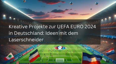 Kreative Projekte zur UEFA EURO 2024 in Deutschland: Ideen mit dem Laserschneider
