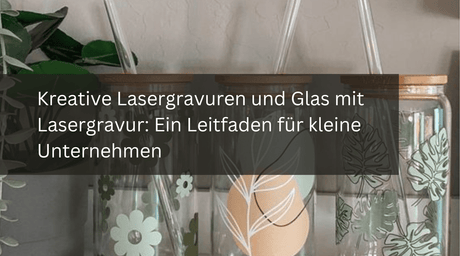 Kreative Lasergravuren und Glas mit Lasergravur: Ein Leitfaden für kleine Unternehmen - MonPortlaser.de